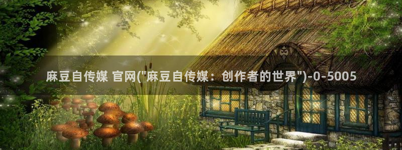 麻豆传媒官网2997577Z空间：麻豆自传媒 官网(\