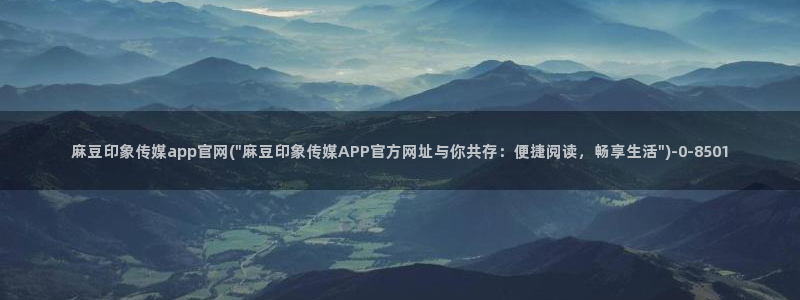 麻豆画视频传媒官网：麻豆印象传媒app官网(\
