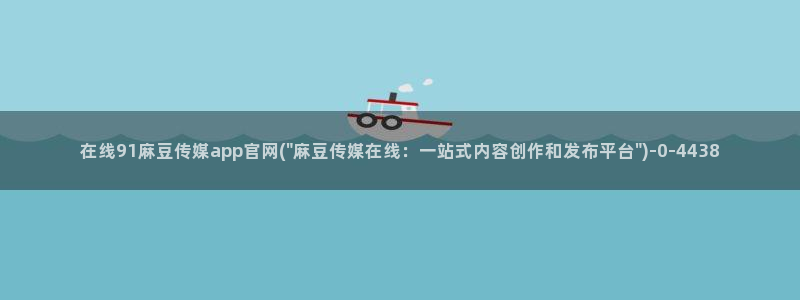 麻豆传媒官网app会员：在线91麻豆传媒app官网(\