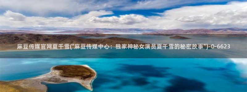 麻豆床传媒app官网：麻豆传媒官网夏千雪(\