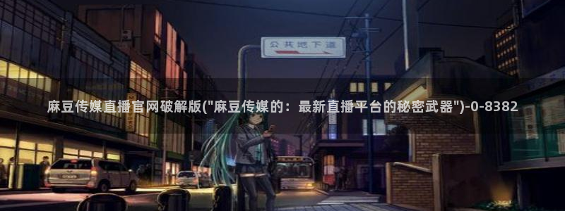 麻豆传媒官网怎么破解：麻豆传媒直播官网破解版(\