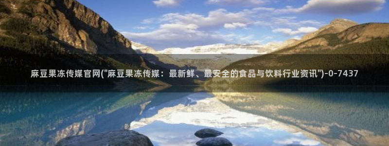 91麻豆传媒app官网：麻豆果冻传媒官网(\