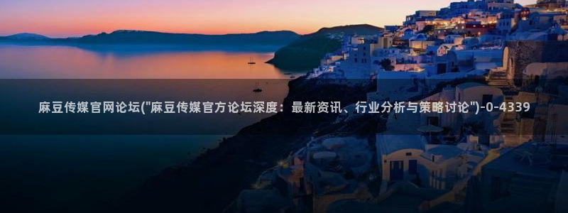 麻豆娱乐文化传媒官网：麻豆传媒官网论坛(\