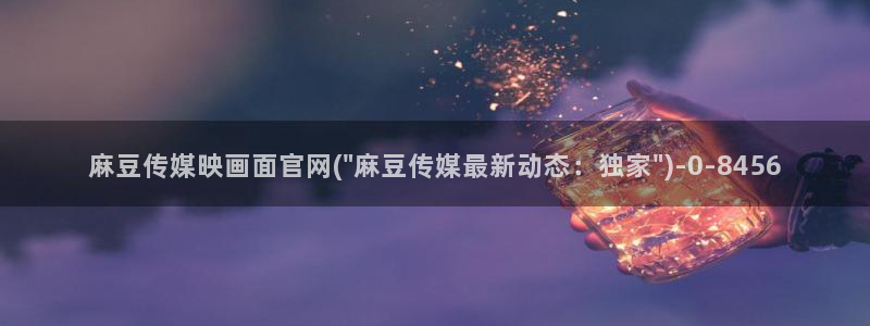麻豆传媒官网播放：麻豆传媒映画面官网(\