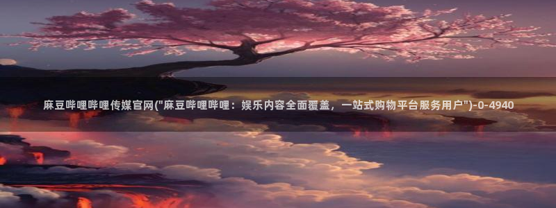 麻豆传媒动画官网：麻豆哔哩哔哩传媒官网(\