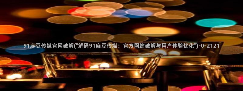麻豆映话传媒app官网：91麻豆传媒官网破解(\