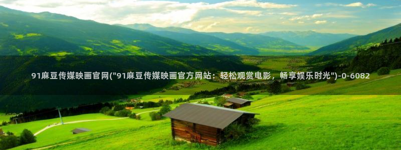 麻豆传媒网址官网：91麻豆传媒映画官网(\