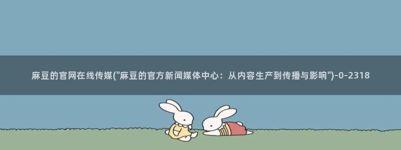 mdapptv麻豆传媒官网：麻豆的官网在线传媒(\