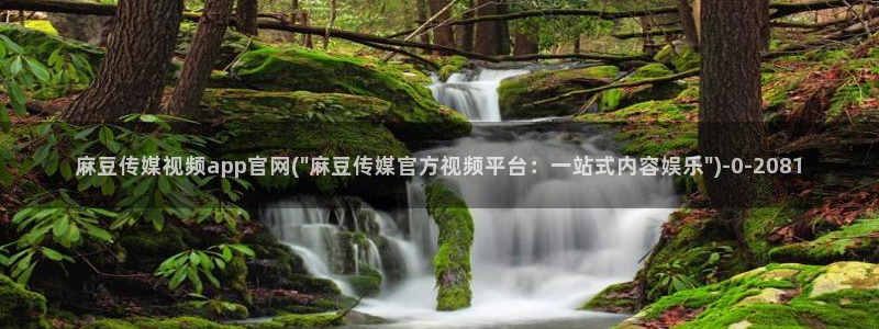 麻豆果冻传媒视频官网：麻豆传媒视频app官网(\