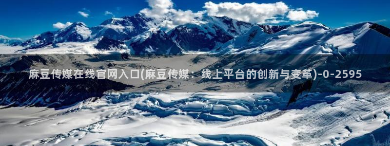 麻豆传媒官网污：麻豆传媒在线官网入口(麻豆传媒：线上平台的创新与变革)