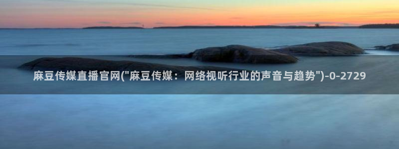 麻豆传媒官网 在线：麻豆传媒直播官网(\
